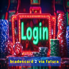 bradescard 2 via fatura